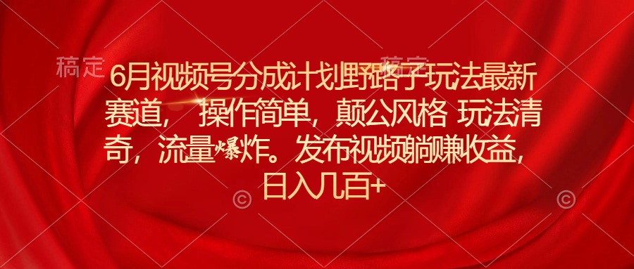 （11040期）6月视频号分成计划野路子玩法最新赛道操作简单，颠公风格玩法清奇，流…-狂神云浏览专注活动，软件，教程分享！总之就是网络那些事。