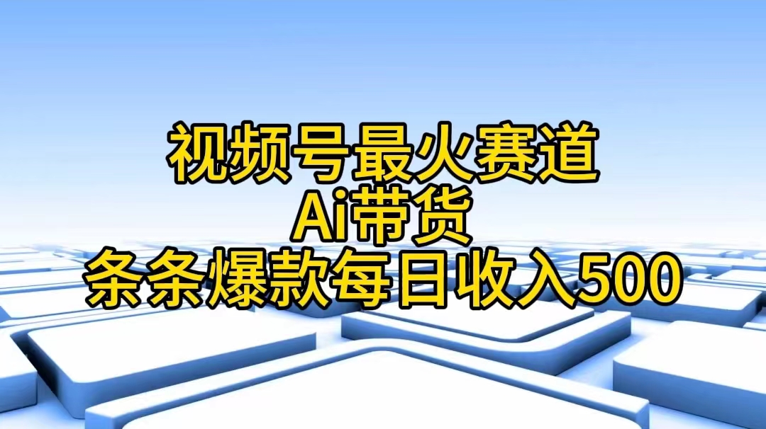 （11038期）视频号最火赛道——Ai带货条条爆款每日收入500-狂神云浏览专注活动，软件，教程分享！总之就是网络那些事。