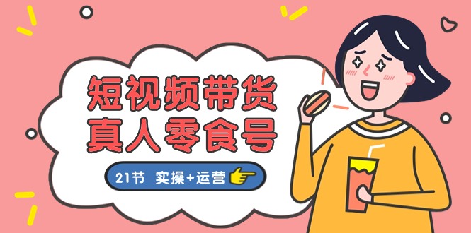 （11056期）短视频带货&真人零食号：更全面的零食带货教程：21节 实操+运营-狂神云浏览专注活动，软件，教程分享！总之就是网络那些事。