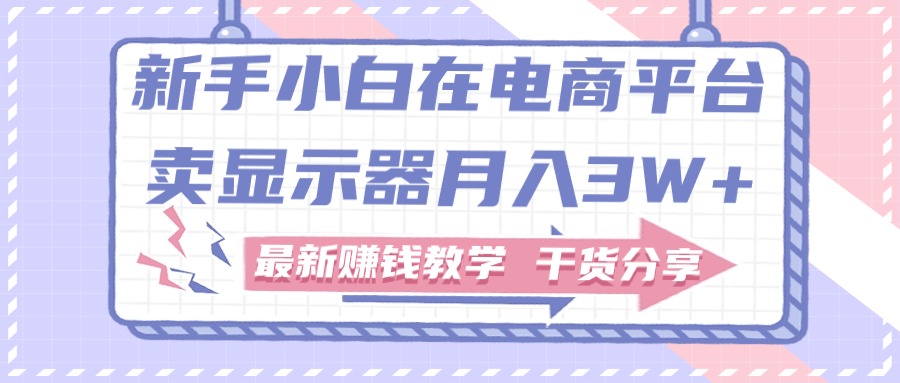 （11053期）新手小白如何做到在电商平台卖显示器月入3W+，最新赚钱教学干货分享-狂神云浏览专注活动，软件，教程分享！总之就是网络那些事。