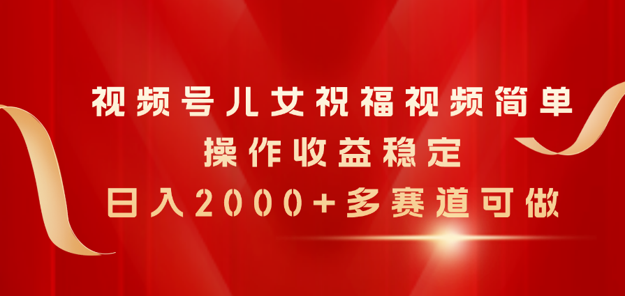 （11060期）视频号儿女祝福视频，简单操作收益稳定，日入2000+，多赛道可做-狂神云浏览专注活动，软件，教程分享！总之就是网络那些事。