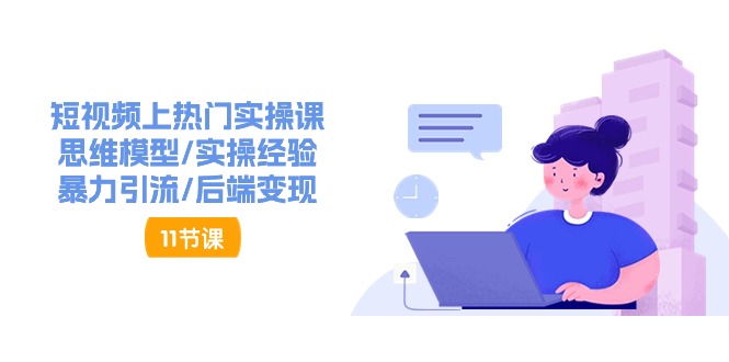 （11113期）短视频上热门实操课，思维模型/实操经验/暴力引流/后端变现（11节）-狂神云浏览专注活动，软件，教程分享！总之就是网络那些事。
