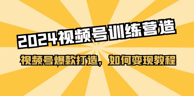 （11135期）2024视频号训练营，视频号爆款打造，如何变现教程（20节课）-狂神云浏览专注活动，软件，教程分享！总之就是网络那些事。