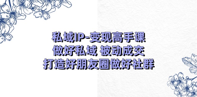 （11209期）私域IP-变现高手课：做好私域 被动成交，打造好朋友圈做好社群（18节）-狂神云浏览专注活动，软件，教程分享！总之就是网络那些事。