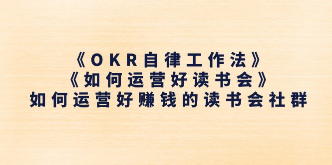 （11208期）《OKR自律工作法》＋《如何运营好读书会》如何运营好赚钱的读书会社群-狂神云浏览专注活动，软件，教程分享！总之就是网络那些事。