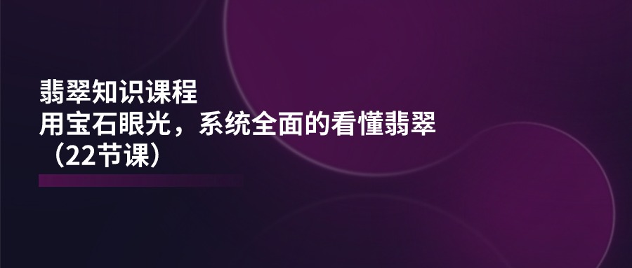 （11239期）翡翠知识课程，用宝石眼光，系统全面的看懂翡翠（22节课）-狂神云浏览专注活动，软件，教程分享！总之就是网络那些事。