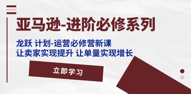 （11623期）亚马逊-进阶必修系列，龙跃 计划-运营必修营新课，让卖家实现提升 让单…-狂神云浏览专注活动，软件，教程分享！总之就是网络那些事。