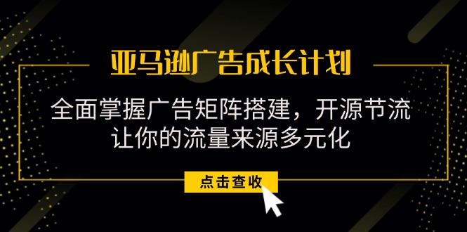 （11619期）亚马逊-广告成长计划，掌握广告矩阵搭建/开源节流/流量来源多元化-狂神云浏览专注活动，软件，教程分享！总之就是网络那些事。