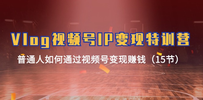 （11654期）Vlog 视频号IP变现特训营，普通人如何通过视频号变现赚钱（15节）-狂神云浏览专注活动，软件，教程分享！总之就是网络那些事。