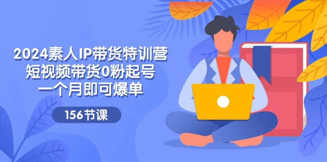 （11670期）2024素人IP带货特训营，短视频带货0粉起号，一个月即可爆单（156节）-狂神云浏览专注活动，软件，教程分享！总之就是网络那些事。
