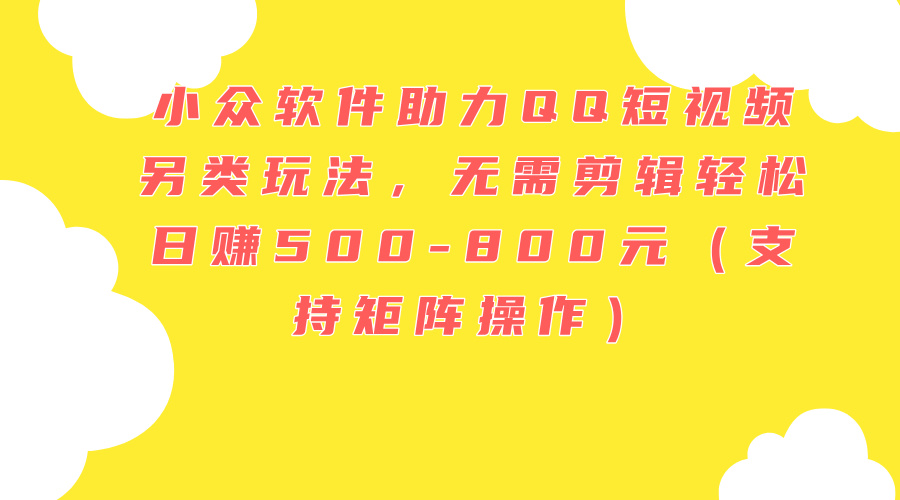 （11736期）小众软件助力QQ短视频另类玩法，无需剪辑轻松日赚500-800元（支持矩阵…-狂神云浏览专注活动，软件，教程分享！总之就是网络那些事。