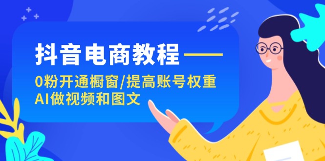 （11761期）抖音电商教程：0粉开通橱窗/提高账号权重/AI做视频和图文-狂神云浏览专注活动，软件，教程分享！总之就是网络那些事。