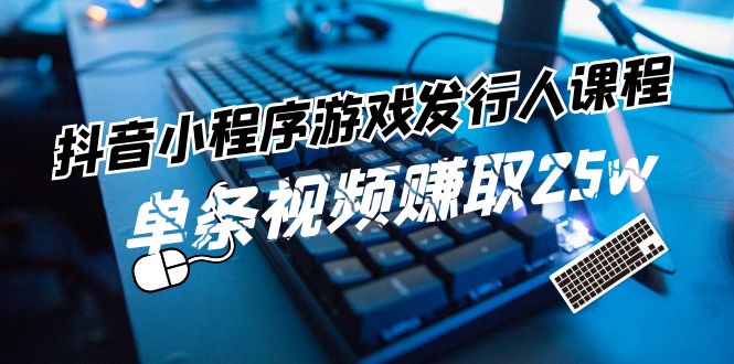 （11765期）抖音小程序-游戏发行人课程：带你玩转游戏任务变现，单条视频赚取25w-狂神云浏览专注活动，软件，教程分享！总之就是网络那些事。