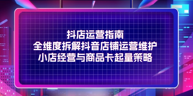 （11799期）抖店运营指南，全维度拆解抖音店铺运营维护，小店经营与商品卡起量策略-狂神云浏览专注活动，软件，教程分享！总之就是网络那些事。