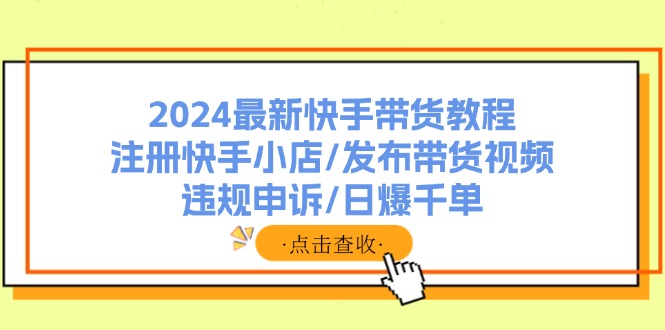 （11938期）2024最新快手带货教程：注册快手小店/发布带货视频/违规申诉/日爆千单-狂神云浏览专注活动，软件，教程分享！总之就是网络那些事。