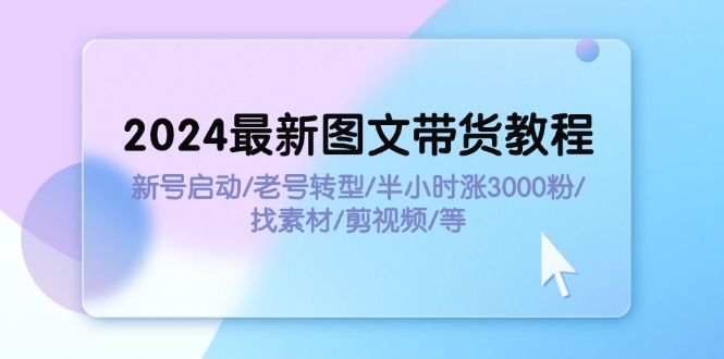 （11940期）2024最新图文带货教程：新号启动/老号转型/半小时涨3000粉/找素材/剪辑-狂神云浏览专注活动，软件，教程分享！总之就是网络那些事。