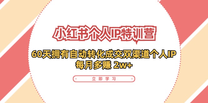 （11841期）小红书·个人IP特训营：60天拥有 自动转化成交双渠道个人IP，每月多赚 2w+-狂神云浏览专注活动，软件，教程分享！总之就是网络那些事。
