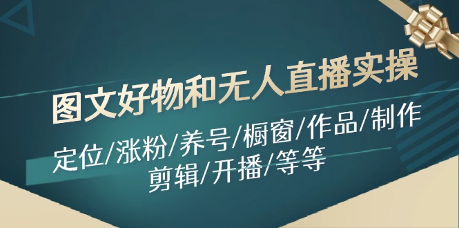 （11840期）图文好物和无人直播实操：定位/涨粉/养号/橱窗/作品/制作/剪辑/开播/等等-狂神云浏览专注活动，软件，教程分享！总之就是网络那些事。