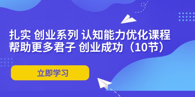 （11838期）扎实 创业系列 认知能力优化课程：帮助更多君子 创业成功（10节）-狂神云浏览专注活动，软件，教程分享！总之就是网络那些事。