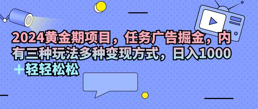 （11871期）2024黄金期项目，任务广告掘金，内有三种玩法多种变现方式，日入1000+…-狂神云浏览专注活动，软件，教程分享！总之就是网络那些事。