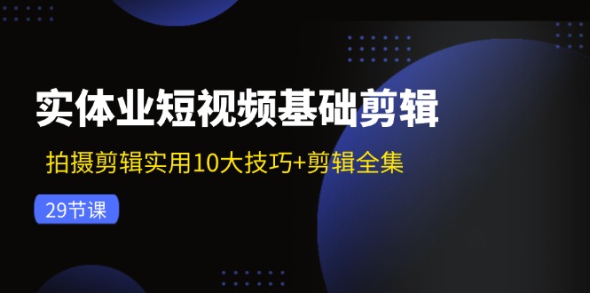 （11914期）实体业短视频基础剪辑：拍摄剪辑实用10大技巧+剪辑全集（29节）-狂神云浏览专注活动，软件，教程分享！总之就是网络那些事。