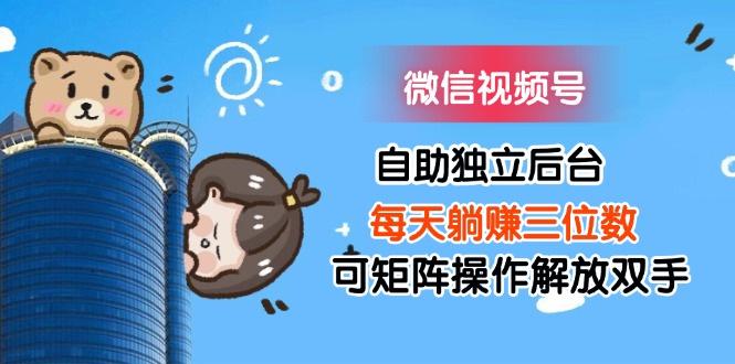 （11910期）微信视频号自助独立后台每天躺赚三位数可矩阵操作解放双手-狂神云浏览专注活动，软件，教程分享！总之就是网络那些事。