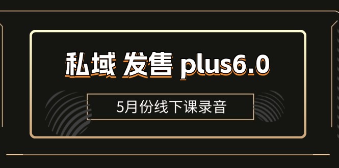 （11612期）私域 发售 plus6.0【5月份线下课录音】/全域套装 sop流程包，社群发售…-狂神云浏览专注活动，软件，教程分享！总之就是网络那些事。