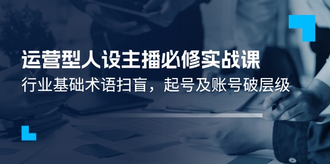 （11605期）运营型·人设主播必修实战课：行业基础术语扫盲，起号及账号破层级-狂神云浏览专注活动，软件，教程分享！总之就是网络那些事。