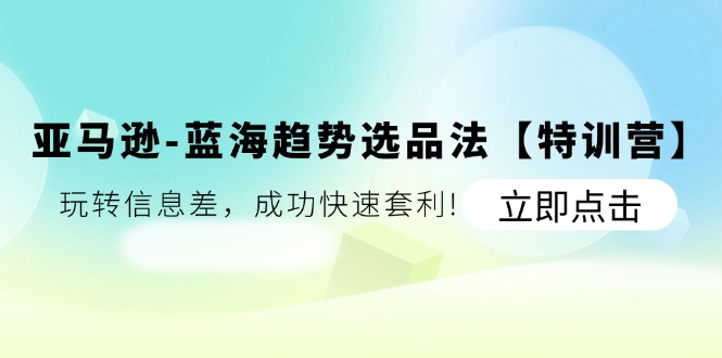 （11591期）亚马逊-蓝海趋势选品法【特训营】：玩转信息差，成功快速套利!-狂神云浏览专注活动，软件，教程分享！总之就是网络那些事。