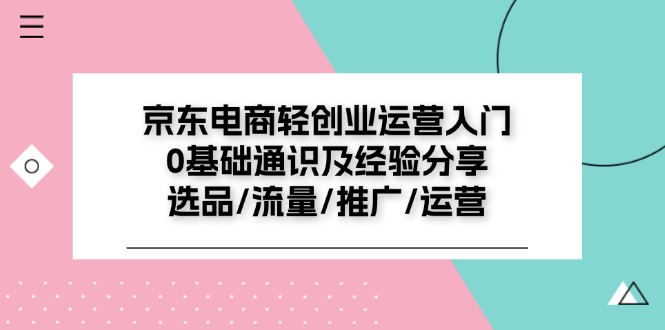 （11569期）京东电商-轻创业运营入门0基础通识及经验分享：选品/流量/推广/运营-狂神云浏览专注活动，软件，教程分享！总之就是网络那些事。