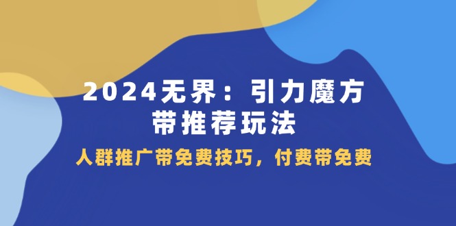 （11567期）2024 无界：引力魔方-带推荐玩法，人群推广带免费技巧，付费带免费-狂神云浏览专注活动，软件，教程分享！总之就是网络那些事。