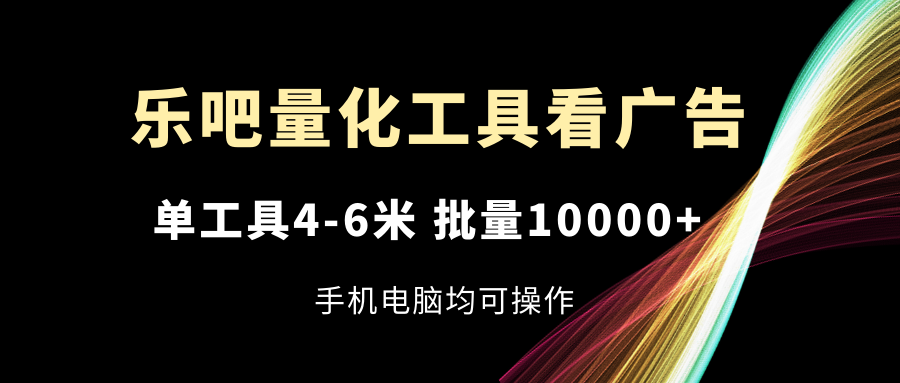 （11555期）乐吧量化工具看广告，单工具4-6米，批量10000+，手机电脑均可操作-狂神云浏览专注活动，软件，教程分享！总之就是网络那些事。