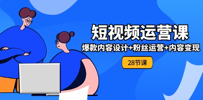 （11514期）0基础学习短视频运营-全套实战课，爆款内容设计+粉丝运营+内容变现(28节)-狂神云浏览专注活动，软件，教程分享！总之就是网络那些事。