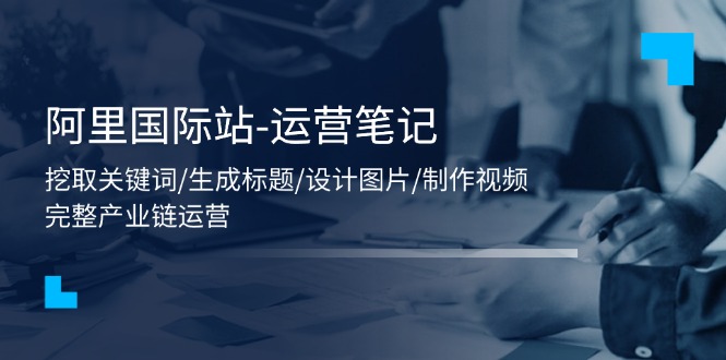 （11508期）阿里国际站-运营笔记：挖取关键词/生成标题/设计图片/制作视频/56节课-狂神云浏览专注活动，软件，教程分享！总之就是网络那些事。