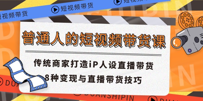 （11498期）普通人的短视频带货课 传统商家打造iP人设直播带货 8种变现与直播带货技巧-狂神云浏览专注活动，软件，教程分享！总之就是网络那些事。