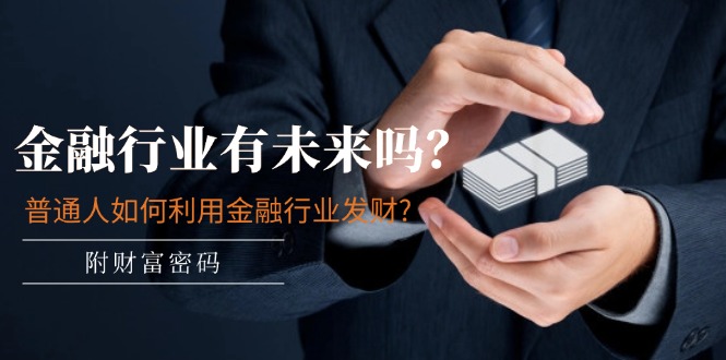 （11499期）某付费文章：金融行业有未来吗？普通人如何利用金融行业发财?(附财富密码)-狂神云浏览专注活动，软件，教程分享！总之就是网络那些事。