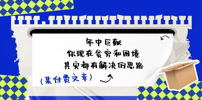 （11472期）某付费文：年中巨献-你现在贫穷和困境，其实都有解决的思路 (进来抄作业)-狂神云浏览专注活动，软件，教程分享！总之就是网络那些事。