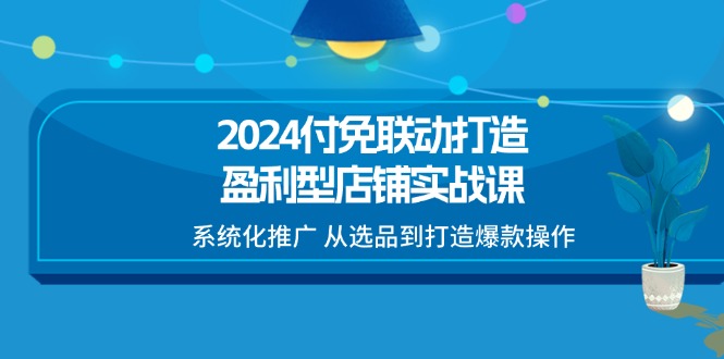 （11458期）2024付免联动-打造盈利型店铺实战课，系统化推广 从选品到打造爆款操作-狂神云浏览专注活动，软件，教程分享！总之就是网络那些事。
