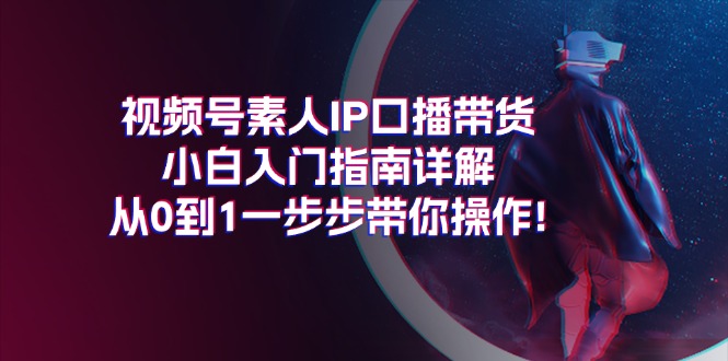 （11441期）视频号素人IP口播带货小白入门指南详解，从0到1一步步带你操作!-狂神云浏览专注活动，软件，教程分享！总之就是网络那些事。