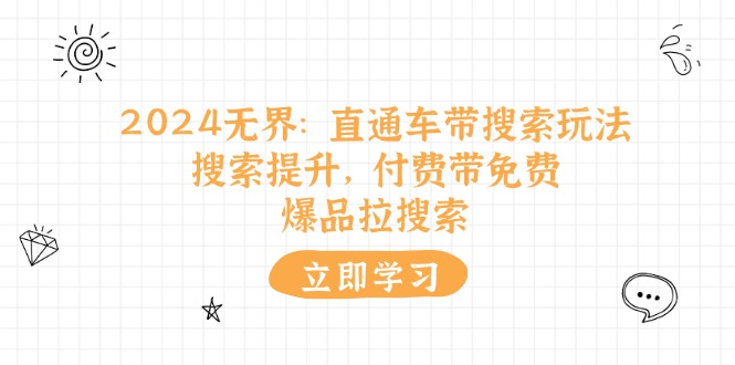 （11418期）2024无界：直通车 带搜索玩法，搜索提升，付费带免费，爆品拉搜索-狂神云浏览专注活动，软件，教程分享！总之就是网络那些事。
