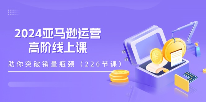（11389期）2024亚马逊运营-高阶线上课，助你突破销量瓶颈（228节课）-狂神云浏览专注活动，软件，教程分享！总之就是网络那些事。