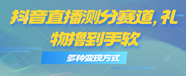 （11380期）抖音直播测分赛道，多种变现方式，轻松日入1000+-狂神云浏览专注活动，软件，教程分享！总之就是网络那些事。