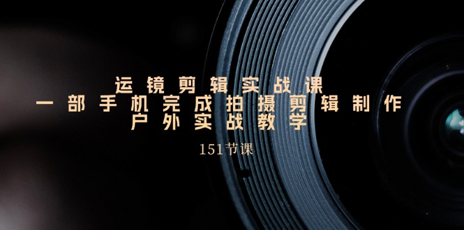 （11374期）运镜剪辑实战课，一部手机完成拍摄剪辑制作，户外实战教学（151节课）-狂神云浏览专注活动，软件，教程分享！总之就是网络那些事。