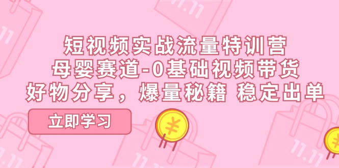 （11373期）短视频实战流量特训营，母婴赛道-0基础带货，好物分享，爆量秘籍 稳定出单-狂神云浏览专注活动，软件，教程分享！总之就是网络那些事。