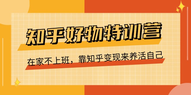 （11369期）知乎好物特训营，在家不上班，靠知乎变现来养活自己（16节）-狂神云浏览专注活动，软件，教程分享！总之就是网络那些事。