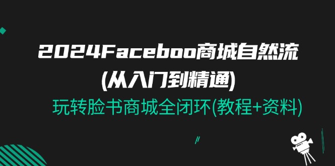 （11368期）2024Faceboo 商城自然流(从入门到精通)，玩转脸书商城全闭环(教程+资料)-狂神云浏览专注活动，软件，教程分享！总之就是网络那些事。