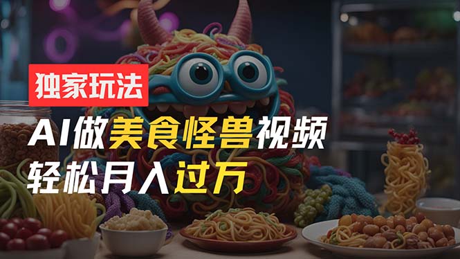 （11357期）零门槛操作，AI美食怪兽短视频玩法，月入过万新手也能做！-狂神云浏览专注活动，软件，教程分享！总之就是网络那些事。