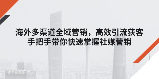（11286期）海外多渠道 全域营销，高效引流获客，手把手带你快速掌握社媒营销-狂神云浏览专注活动，软件，教程分享！总之就是网络那些事。