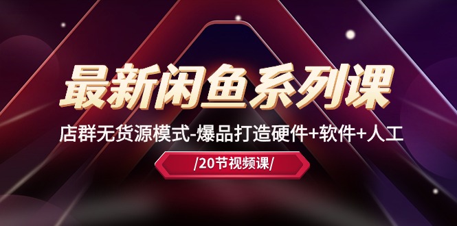 （10688期）最新闲鱼系列课，店群无货源模式-爆品打造硬件+软件+人工（20节课）-狂神云浏览专注活动，软件，教程分享！总之就是网络那些事。