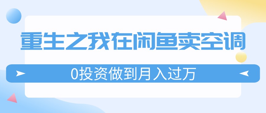 （11962期）重生之我在闲鱼卖空调，0投资做到月入过万，迎娶白富美，走上人生巅峰-狂神云浏览专注活动，软件，教程分享！总之就是网络那些事。